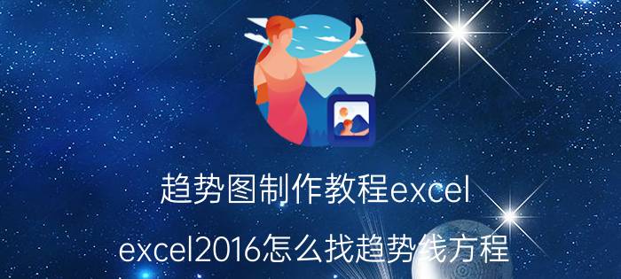 趋势图制作教程excel excel2016怎么找趋势线方程？